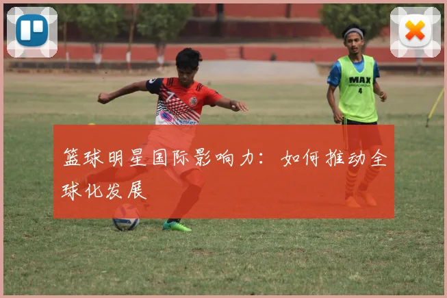 篮球明星国际影响力：如何推动全球化发展
