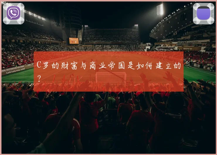 C罗的财富与商业帝国是如何建立的?