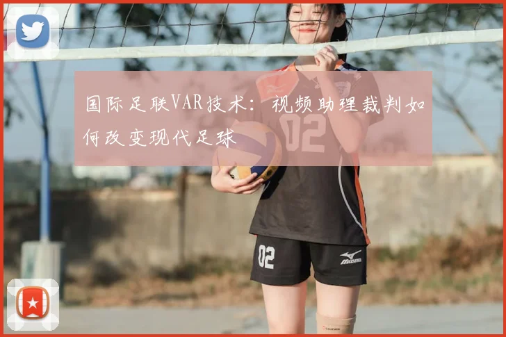 国际足联VAR技术：视频助理裁判如何改变现代足球