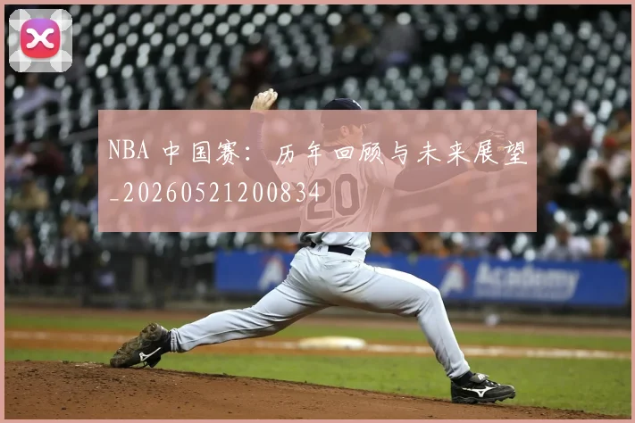 NBA 中国赛：历年回顾与未来展望_20260521200834