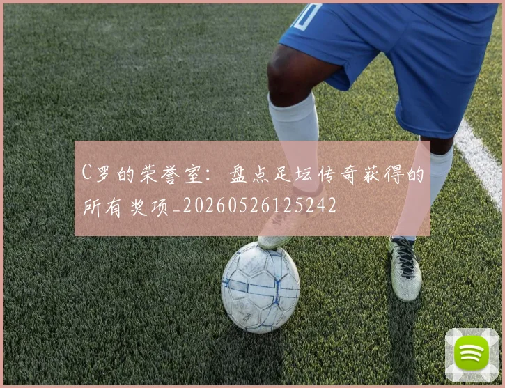 C罗的荣誉室：盘点足坛传奇获得的所有奖项_20260526125242