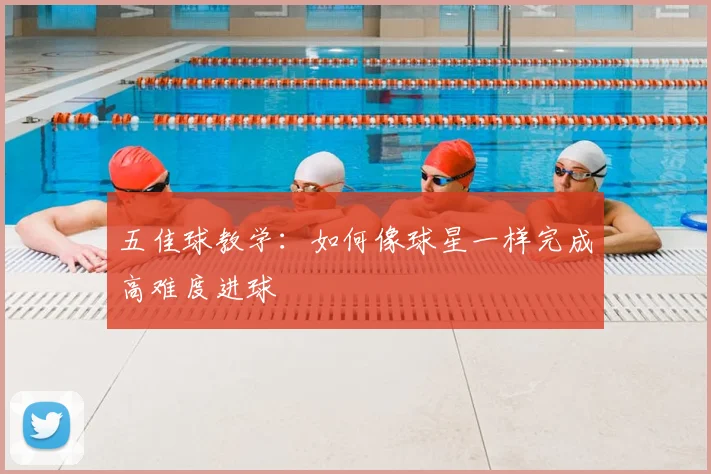 五佳球教学：如何像球星一样完成高难度进球