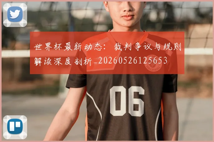 世界杯最新动态：裁判争议与规则解读深度剖析_20260526125653