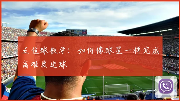 五佳球教学：如何像球星一样完成高难度进球