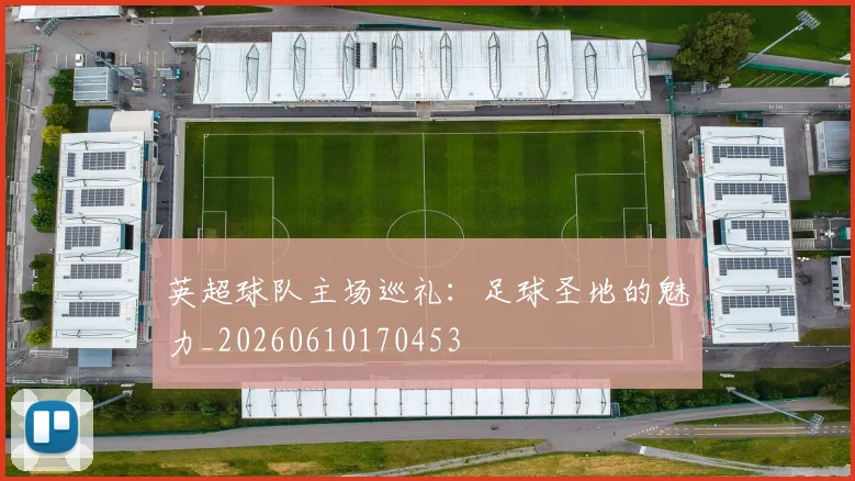 英超球队主场巡礼：足球圣地的魅力_20260610170453