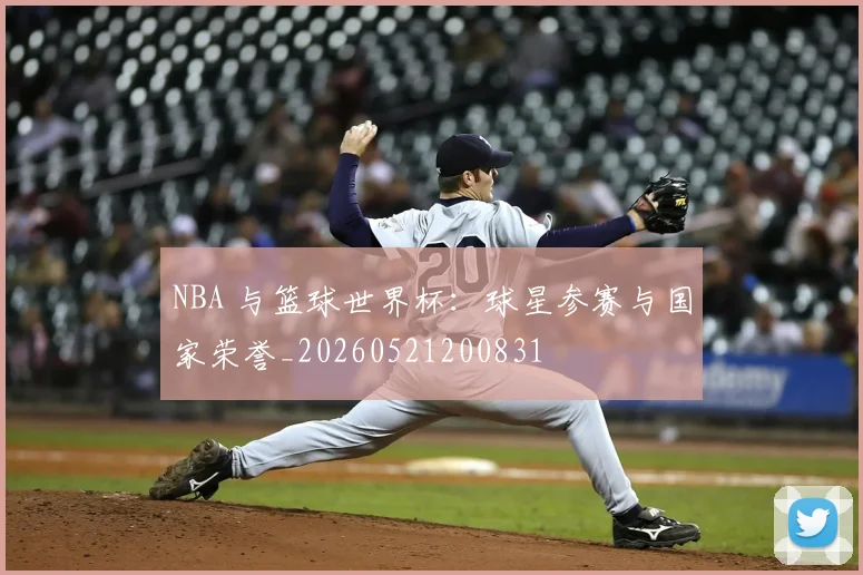 NBA 与篮球世界杯：球星参赛与国家荣誉_20260521200831